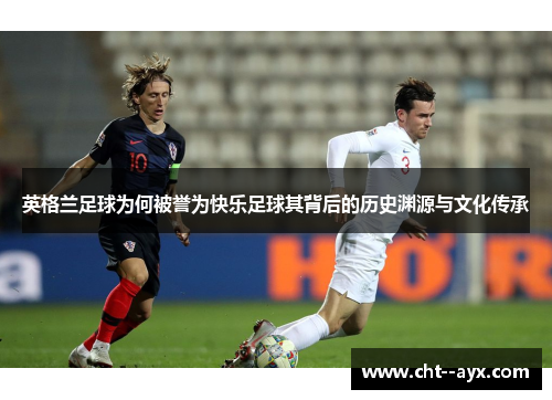 英格兰足球为何被誉为快乐足球其背后的历史渊源与文化传承