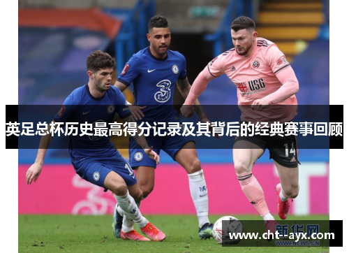 英足总杯历史最高得分记录及其背后的经典赛事回顾