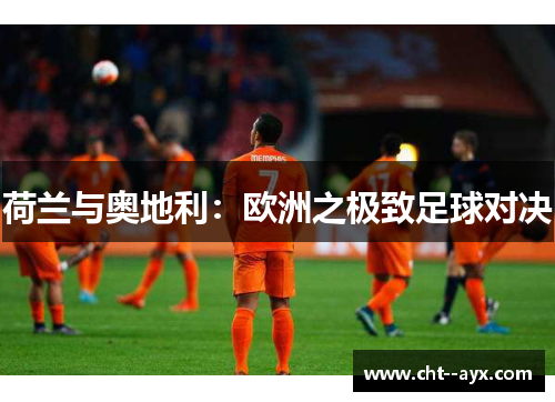 荷兰与奥地利：欧洲之极致足球对决