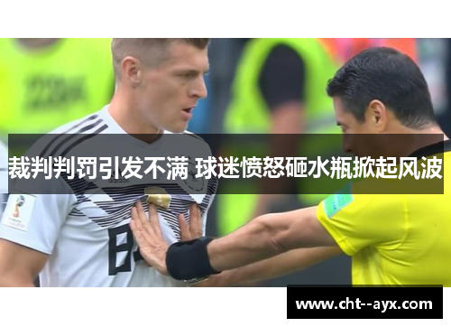 裁判判罚引发不满 球迷愤怒砸水瓶掀起风波