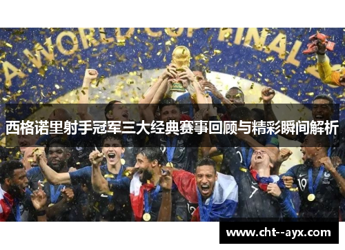 西格诺里射手冠军三大经典赛事回顾与精彩瞬间解析