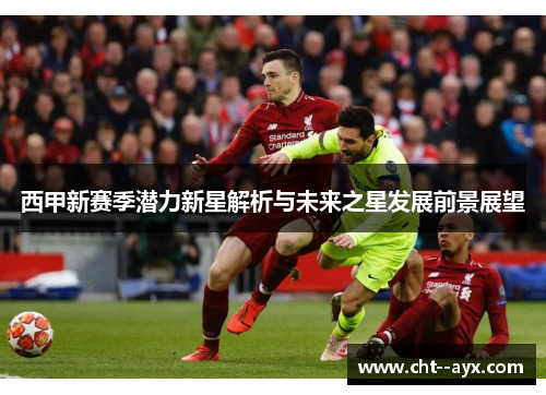 西甲新赛季潜力新星解析与未来之星发展前景展望