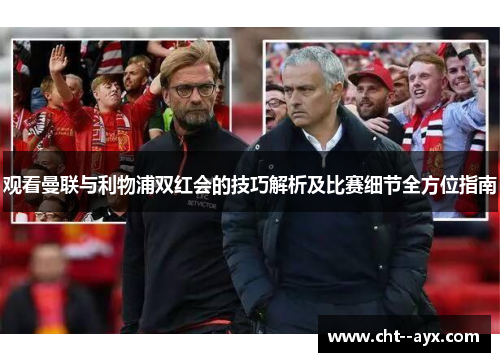 观看曼联与利物浦双红会的技巧解析及比赛细节全方位指南