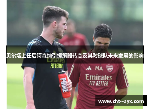 贝尔塔上任后阿森纳引援策略转变及其对球队未来发展的影响