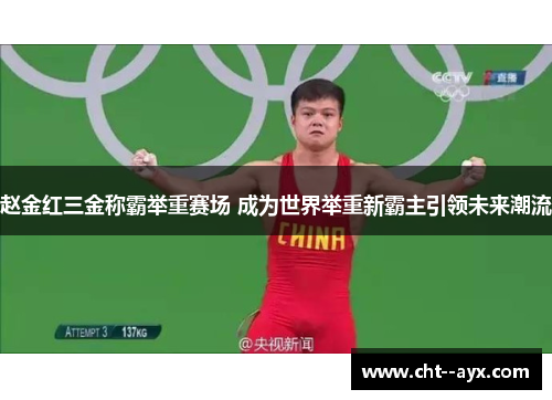 赵金红三金称霸举重赛场 成为世界举重新霸主引领未来潮流