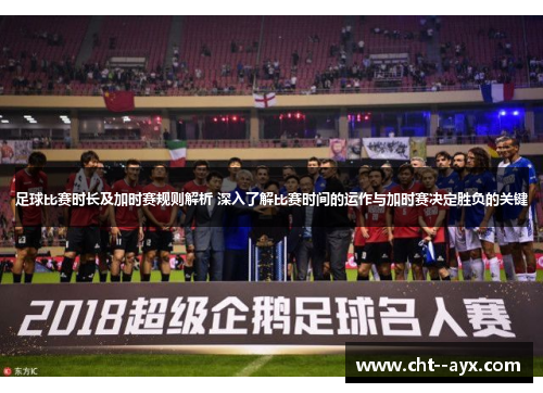 足球比赛时长及加时赛规则解析 深入了解比赛时间的运作与加时赛决定胜负的关键