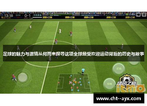 足球的魅力与激情从何而来探寻这项全球最受欢迎运动背后的历史与故事