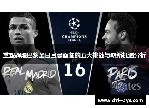 重塑辉煌巴黎圣日耳曼面临的五大挑战与崭新机遇分析