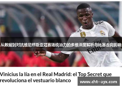 从数据到对抗维尼修斯亚冠赛场统治力的多维深度解析与比赛走向影响
