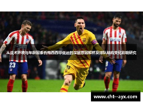 从战术环境与年龄因素看梅西西甲低迷的深层原因解析及球队结构变化影响研究