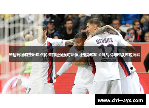 英超赛程调整后焦点轮次前瞻强强对话争冠走势解析关键战役与欧战席位博弈