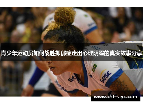 青少年运动员如何战胜抑郁症走出心理阴霾的真实故事分享