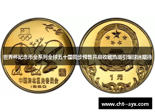 世界杯纪念币全系列全球五十国同步预售开启收藏热潮引爆球迷期待