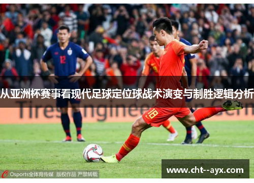 从亚洲杯赛事看现代足球定位球战术演变与制胜逻辑分析