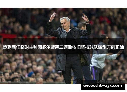 热刺新任临时主帅图多尔遭遇三连败依旧坚持球队转型方向正确