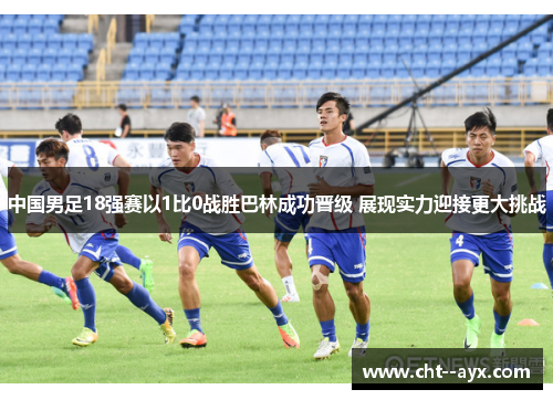 中国男足18强赛以1比0战胜巴林成功晋级 展现实力迎接更大挑战