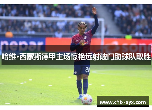 哈维·西蒙斯德甲主场惊艳远射破门助球队取胜