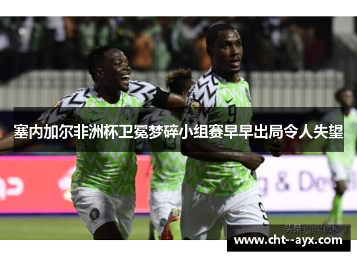 塞内加尔非洲杯卫冕梦碎小组赛早早出局令人失望