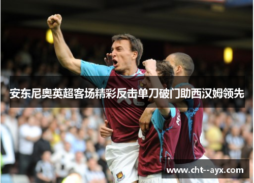安东尼奥英超客场精彩反击单刀破门助西汉姆领先
