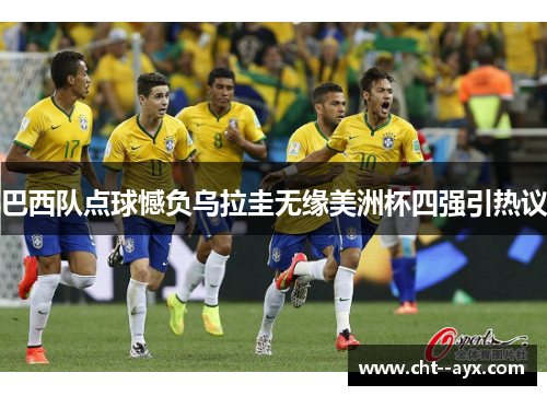 巴西队点球憾负乌拉圭无缘美洲杯四强引热议