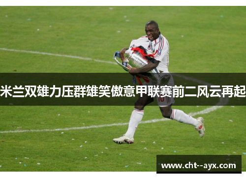 米兰双雄力压群雄笑傲意甲联赛前二风云再起