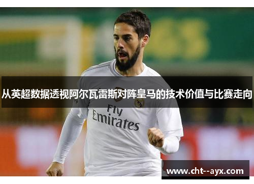 从英超数据透视阿尔瓦雷斯对阵皇马的技术价值与比赛走向
