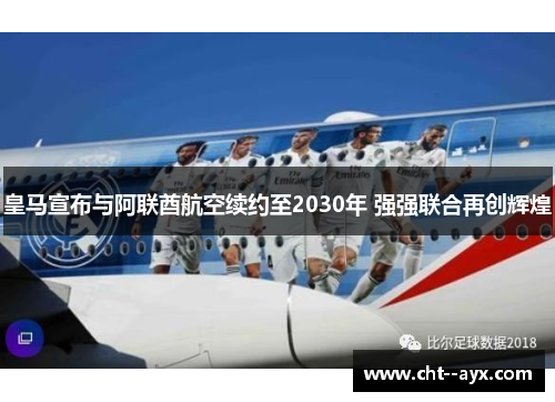 皇马宣布与阿联酋航空续约至2030年 强强联合再创辉煌
